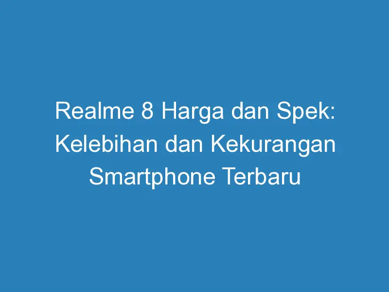 Realme Harga Dan Spek Kelebihan Dan Kekurangan Smartphone Terbaru