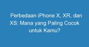 perbedaan iphone x xr dan xs mana yang paling cocok untuk kamu 11333