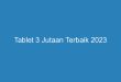 tablet 3 jutaan terbaik 2023 11265