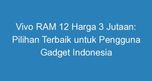 vivo ram 12 harga 3 jutaan pilihan terbaik untuk pengguna gadget indonesia 11268