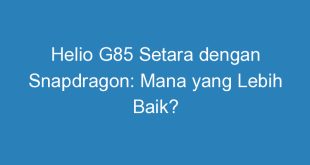 Helio G85 Setara dengan Snapdragon: Mana yang Lebih Baik?