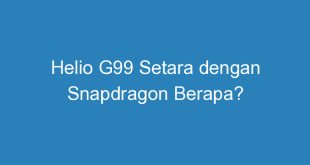 Helio G99 Setara dengan Snapdragon Berapa?