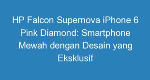 HP Falcon Supernova iPhone 6 Pink Diamond: Smartphone Mewah dengan Desain yang Eksklusif