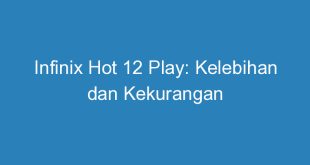 Infinix Hot 12 Play: Kelebihan dan Kekurangan