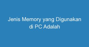 Jenis Memory yang Digunakan di PC Adalah