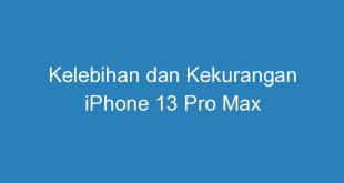 Kelebihan dan Kekurangan iPhone 13 Pro Max