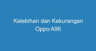 Kelebihan dan Kekurangan Oppo A96