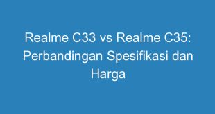 Realme C33 vs Realme C35: Perbandingan Spesifikasi dan Harga