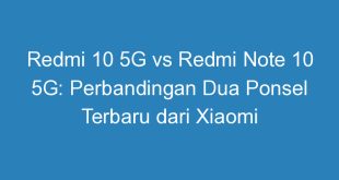 Redmi 10 5G vs Redmi Note 10 5G: Perbandingan Dua Ponsel Terbaru dari Xiaomi