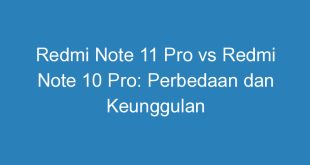 Redmi Note 11 Pro vs Redmi Note 10 Pro: Perbedaan dan Keunggulan
