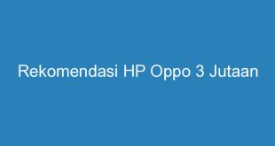 Rekomendasi HP Oppo 3 Jutaan