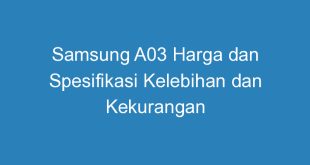 Samsung A03 Harga dan Spesifikasi Kelebihan dan Kekurangan