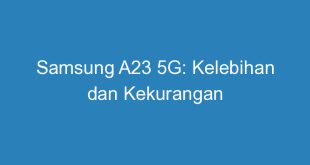 Samsung A23 5G: Kelebihan dan Kekurangan