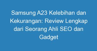 Samsung A23 Kelebihan dan Kekurangan: Review Lengkap dari Seorang Ahli SEO dan Gadget