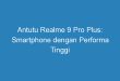 Antutu Realme 9 Pro Plus: Smartphone dengan Performa Tinggi