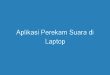 Aplikasi Perekam Suara di Laptop