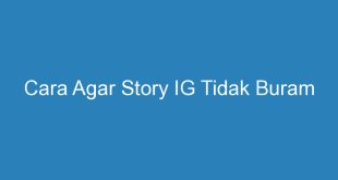 Cara Agar Story IG Tidak Buram