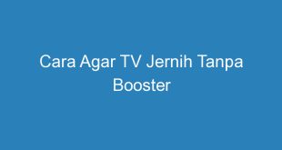Cara Agar TV Jernih Tanpa Booster