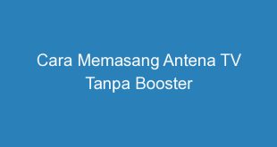 Cara Memasang Antena TV Tanpa Booster