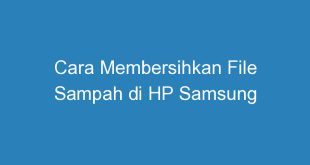 Cara Membersihkan File Sampah di HP Samsung