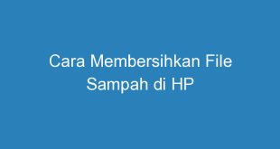 Cara Membersihkan File Sampah di HP