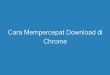 Cara Mempercepat Download di Chrome