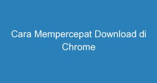 Cara Mempercepat Download di Chrome