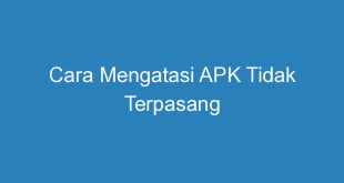 Cara Mengatasi APK Tidak Terpasang