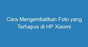 Cara Mengembalikan Foto yang Terhapus di HP Xiaomi