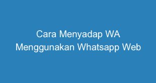 Cara Menyadap WA Menggunakan Whatsapp Web