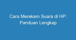 Cara Merekam Suara di HP: Panduan Lengkap