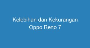 Kelebihan dan Kekurangan Oppo Reno 7