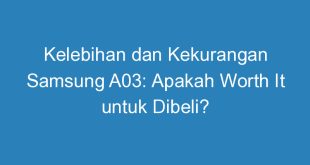 Kelebihan dan Kekurangan Samsung A03: Apakah Worth It untuk Dibeli?