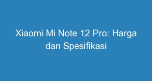 Xiaomi Mi Note 12 Pro: Harga dan Spesifikasi