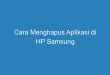 Cara Menghapus Aplikasi di HP Samsung