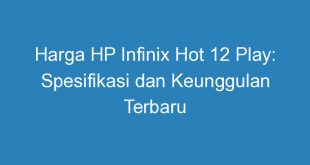 Harga HP Infinix Hot 12 Play: Spesifikasi dan Keunggulan Terbaru