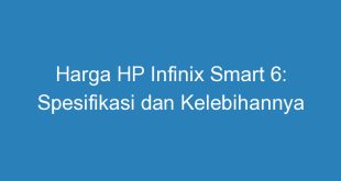 Harga HP Infinix Smart 6: Spesifikasi dan Kelebihannya