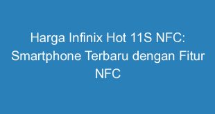 Harga Infinix Hot 11S NFC: Smartphone Terbaru dengan Fitur NFC