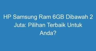 HP Samsung Ram 6GB Dibawah 2 Juta: Pilihan Terbaik Untuk Anda?