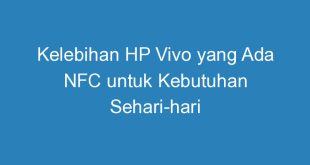 Kelebihan HP Vivo yang Ada NFC untuk Kebutuhan Sehari hari