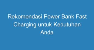 Rekomendasi Power Bank Fast Charging untuk Kebutuhan Anda