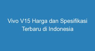 Vivo V15 Harga dan Spesifikasi Terbaru di Indonesia