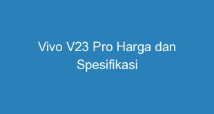 Vivo V23 Pro Harga dan Spesifikasi
