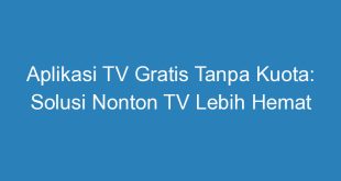 Aplikasi TV Gratis Tanpa Kuota: Solusi Nonton TV Lebih Hemat