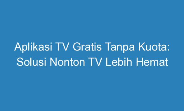 √ Aplikasi TV Gratis Tanpa Kuota: Solusi Nonton TV Lebih Hemat DuaHp com √ Aplikasi TV Gratis Tanpa Kuota: Solusi Nonton TV Lebih Hemat DuaHp com