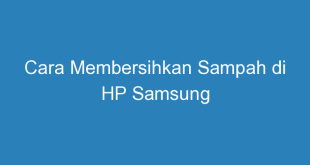 Cara Membersihkan Sampah di HP Samsung