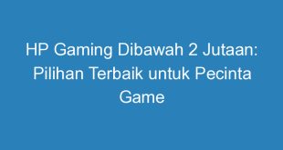 HP Gaming Dibawah 2 Jutaan: Pilihan Terbaik untuk Pecinta Game