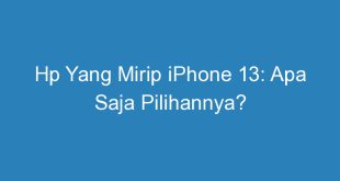 Hp Yang Mirip iPhone 13: Apa Saja Pilihannya?