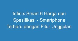 Infinix Smart 6 Harga dan Spesifikasi Smartphone Terbaru dengan Fitur Unggulan