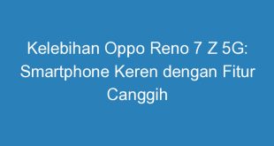 Kelebihan Oppo Reno 7 Z 5G: Smartphone Keren dengan Fitur Canggih